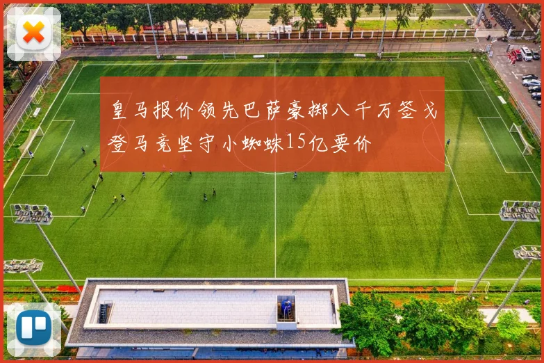 皇马报价领先巴萨豪掷八千万签戈登马竞坚守小蜘蛛15亿要价