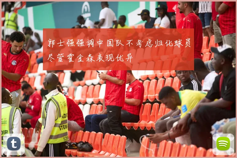 郭士强强调中国队不考虑归化球员尽管霍金森表现优异