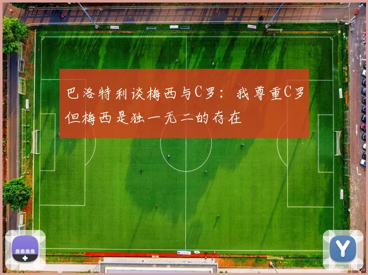 巴洛特利谈梅西与C罗：我尊重C罗但梅西是独一无二的存在
